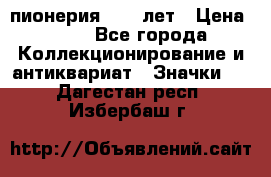 1.1) пионерия : 50 лет › Цена ­ 90 - Все города Коллекционирование и антиквариат » Значки   . Дагестан респ.,Избербаш г.